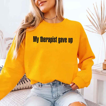 My Therapist Gave Up Sweatshirt - Funny Sarcastic Humor Crew Neck
